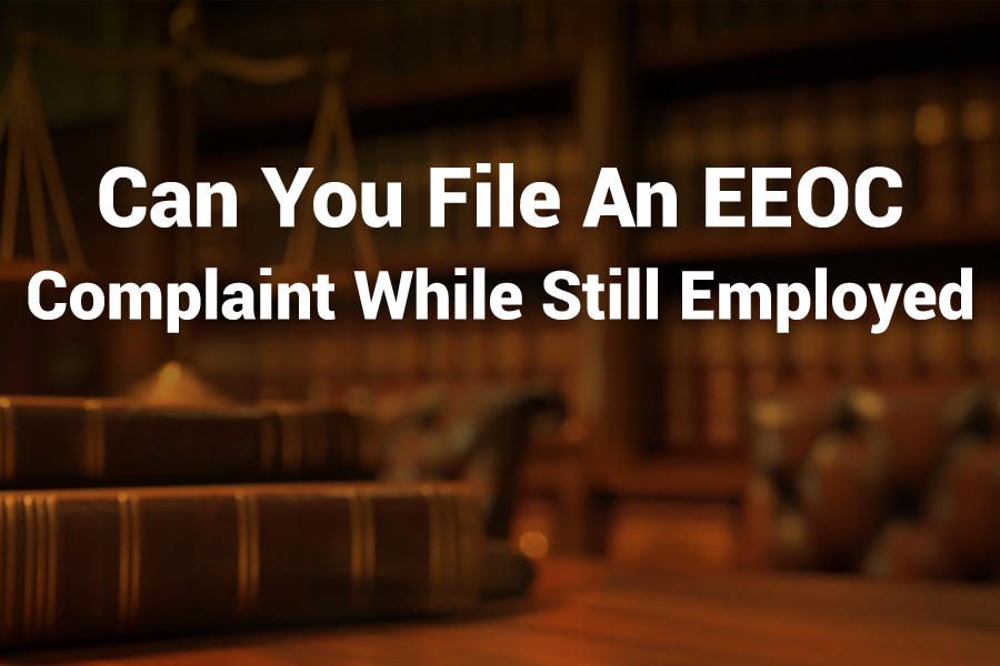 Can You File an EEOC Complaint While Still Employed